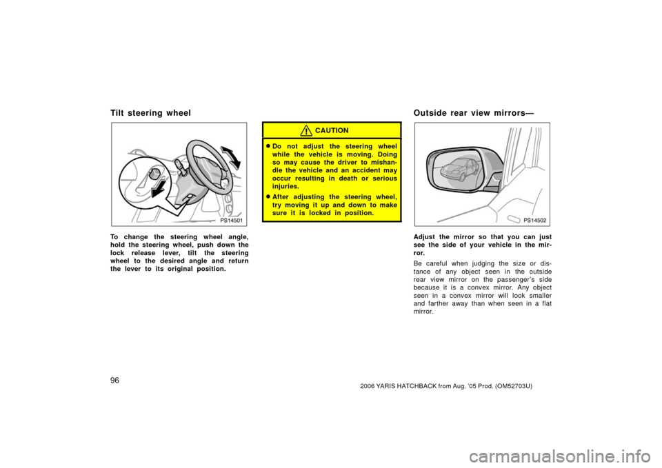 TOYOTA YARIS 2006 2.G Owners Manual 962006 YARIS HATCHBACK from Aug. ’05 Prod. (OM52703U)
Tilt steering wheel
PS14501
To change the steering wheel angle,
hold the steering wheel, push down the
lock release lever, tilt the steering
whe