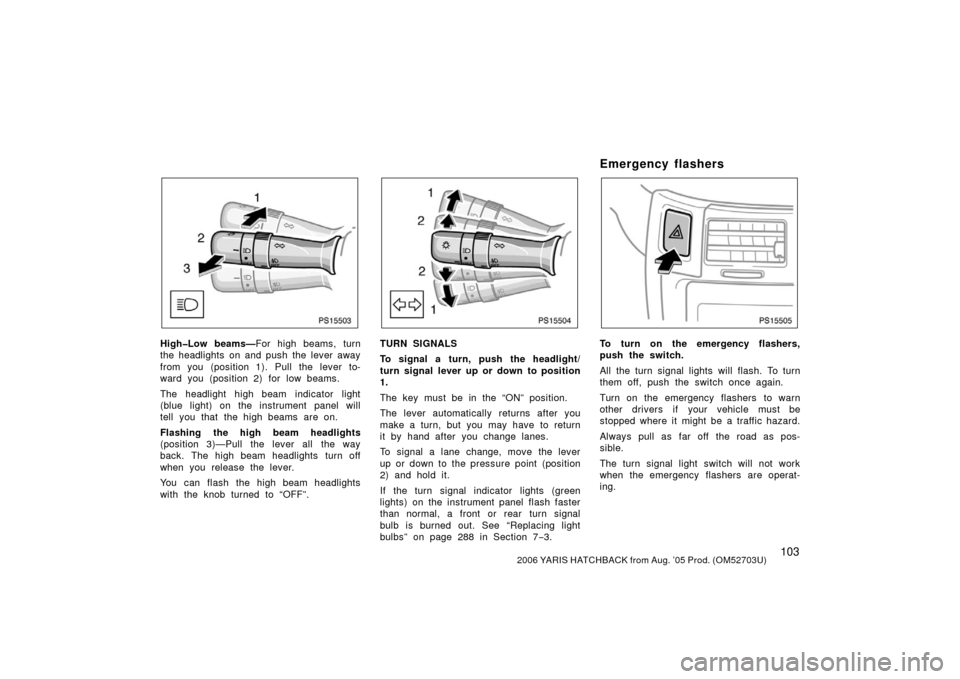 TOYOTA YARIS 2006 2.G Owners Manual 1032006 YARIS HATCHBACK from Aug. ’05 Prod. (OM52703U)
PS15503
High�Low beams—For high beams, turn
the headlights on and push the lever away
from you (position 1). Pull the lever to-
ward you (pos