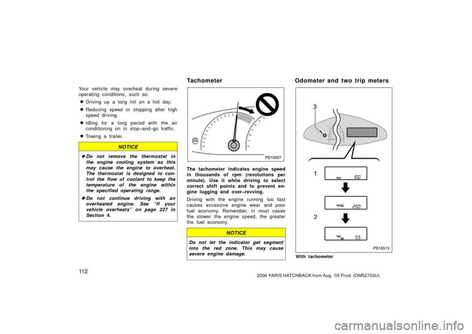 TOYOTA YARIS 2006 2.G Owners Manual 11 22006 YARIS HATCHBACK from Aug. ’05 Prod. (OM52703U)
Your vehicle may overheat during severe
operating conditions, such as:
Driving up a long hill on a hot day.
Reducing speed or stopping after