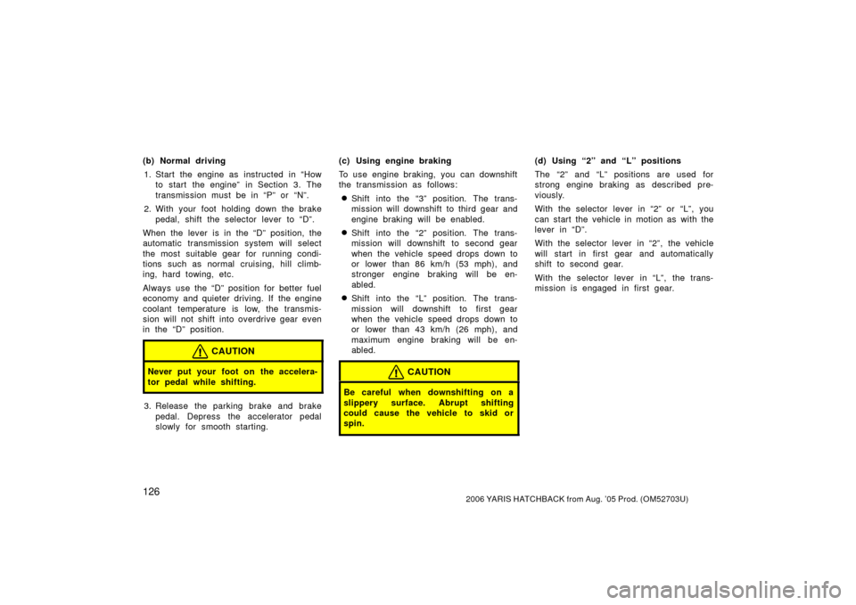TOYOTA YARIS 2006 2.G Owners Manual 1262006 YARIS HATCHBACK from Aug. ’05 Prod. (OM52703U)
(b) Normal driving1. Start the engine as  instructed  in “How to start the engine” in Section 3. The
transmission must be in “P” or “