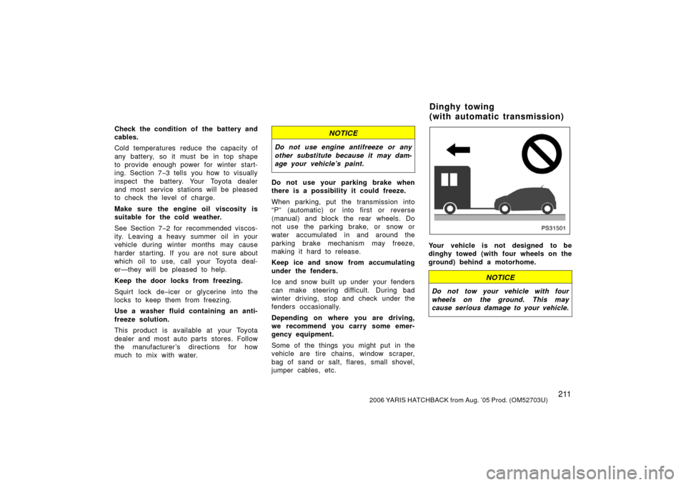 TOYOTA YARIS 2006 2.G Owners Manual 2112006 YARIS HATCHBACK from Aug. ’05 Prod. (OM52703U)
Check the condition of  the battery and
cables.
Cold temperatures reduce the capacity of
any battery, so it must be in top shape
to provide eno