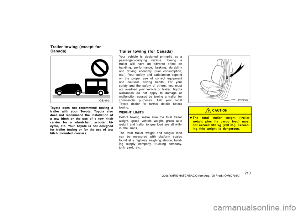 TOYOTA YARIS 2006 2.G Owners Manual 2132006 YARIS HATCHBACK from Aug. ’05 Prod. (OM52703U)
QS31501
Toyota does not recommend towing a
trailer with your Toyota. Toyota also
does not recommend the installation of
a tow hitch or the use 