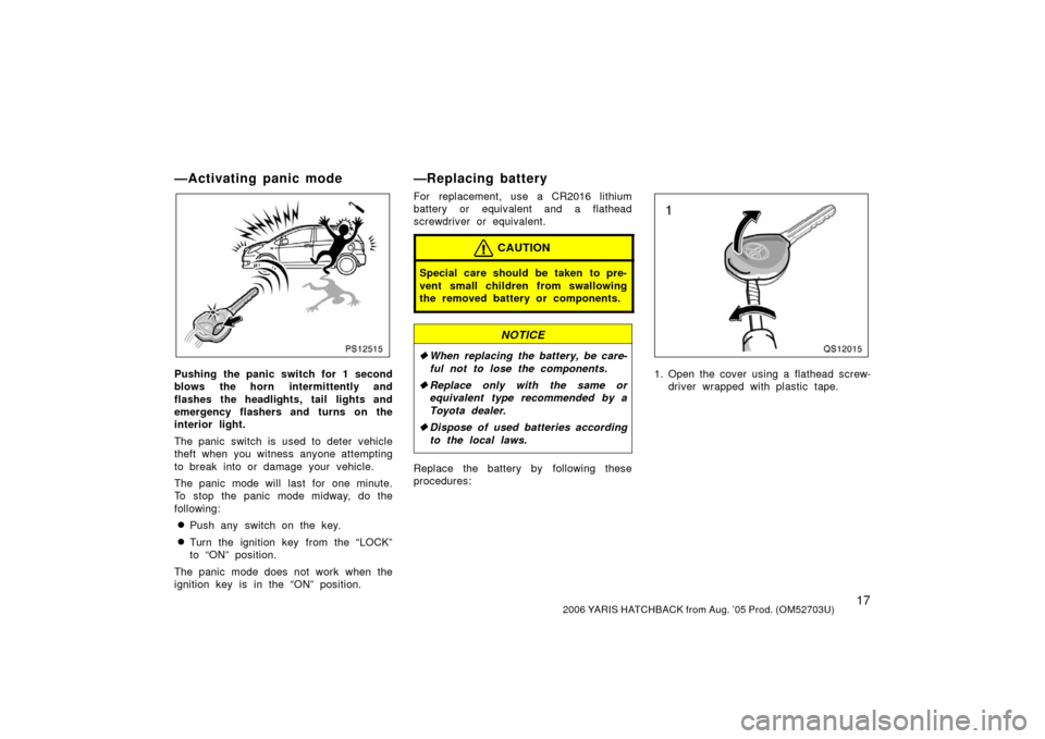 TOYOTA YARIS 2006 2.G Owners Manual 172006 YARIS HATCHBACK from Aug. ’05 Prod. (OM52703U)
—Activating panic mode
PS12515
Pushing the panic switch for 1 second
blows the horn intermittently and
flashes the headlights, tail lights and