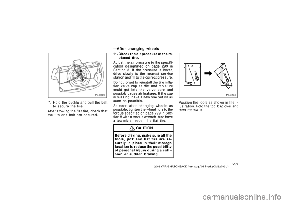 TOYOTA YARIS 2006 2.G User Guide 2392006 YARIS HATCHBACK from Aug. ’05 Prod. (OM52703U)
PS41520
7. Hold the buckle and pull the beltto secure the tire.
After stowing the flat tire, check that
the tire and belt are secured.
—After