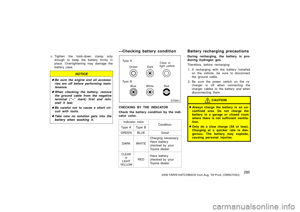 TOYOTA YARIS 2006 2.G Owners Manual 2852006 YARIS HATCHBACK from Aug. ’05 Prod. (OM52703U)
c. Tighten the hold−down clamp only
enough to keep the battery firmly in
place. Overtightening may damage the
battery case.
NOTICE
 Be sure 