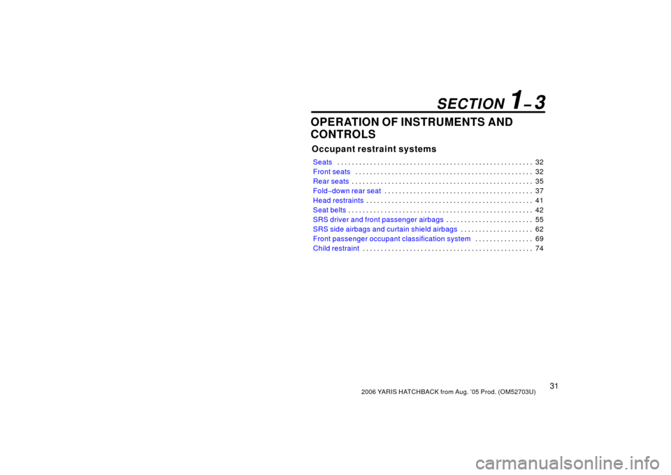 TOYOTA YARIS 2006 2.G Owners Guide 312006 YARIS HATCHBACK from Aug. ’05 Prod. (OM52703U)
OPERATION OF INSTRUMENTS AND
CONTROLS
Occupant restraint systems
Seats32
. . . . . . . . . . . . . . . . . . . . . . . . . . . . . . . . . . . .