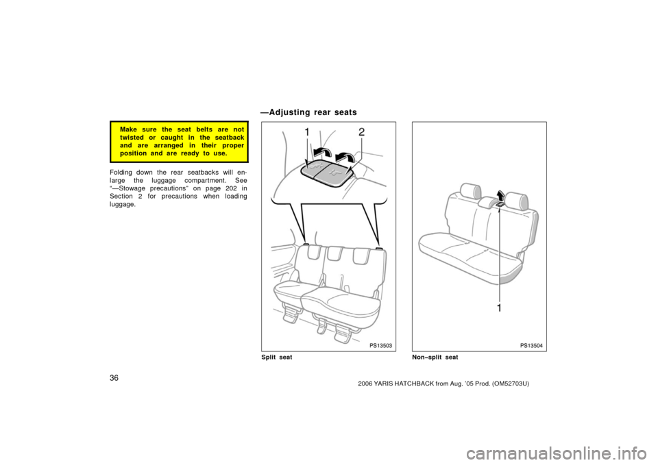 TOYOTA YARIS 2006 2.G Service Manual 362006 YARIS HATCHBACK from Aug. ’05 Prod. (OM52703U)
Make sure the seat belts are not
twisted or caught in the seatback
and are arranged in their proper
position and are ready to use.
Folding down 