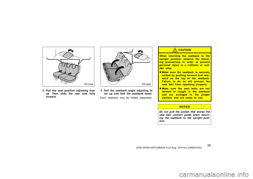 TOYOTA YARIS 2006 2.G Service Manual 392006 YARIS HATCHBACK from Aug. ’05 Prod. (OM52703U)
PS13508
2. Pull the seat position adjusting liverup. Then slide the rear seat fully
forward.
PS13509
3. Pull the seatback angle adjusting le-ver