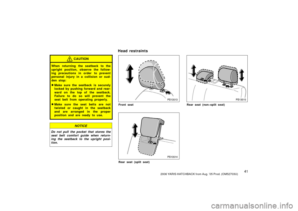 TOYOTA YARIS 2006 2.G Service Manual 412006 YARIS HATCHBACK from Aug. ’05 Prod. (OM52703U)
CAUTION
When returning the seatback to the
upright position, observe the follow-
ing precautions in order  to prevent
personal injury in a colli