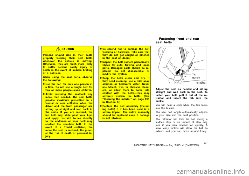 TOYOTA YARIS 2006 2.G Service Manual 432006 YARIS HATCHBACK from Aug. ’05 Prod. (OM52703U)
CAUTION
Persons should ride in their seats
properly wearing their seat belts
whenever the vehicle is moving.
Otherwise, they are much more likel