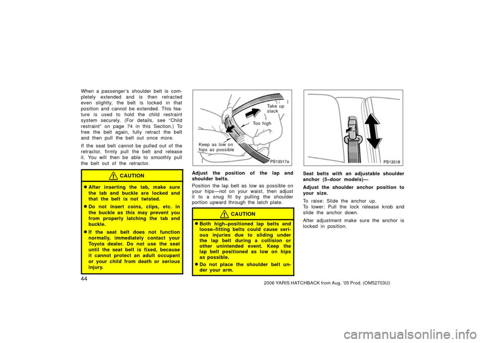 TOYOTA YARIS 2006 2.G Owners Manual 442006 YARIS HATCHBACK from Aug. ’05 Prod. (OM52703U)
When a passenger ’s  shoulder belt  is com-
pletely extended and is then retracted
even slightly, the belt is locked in that
position and cann