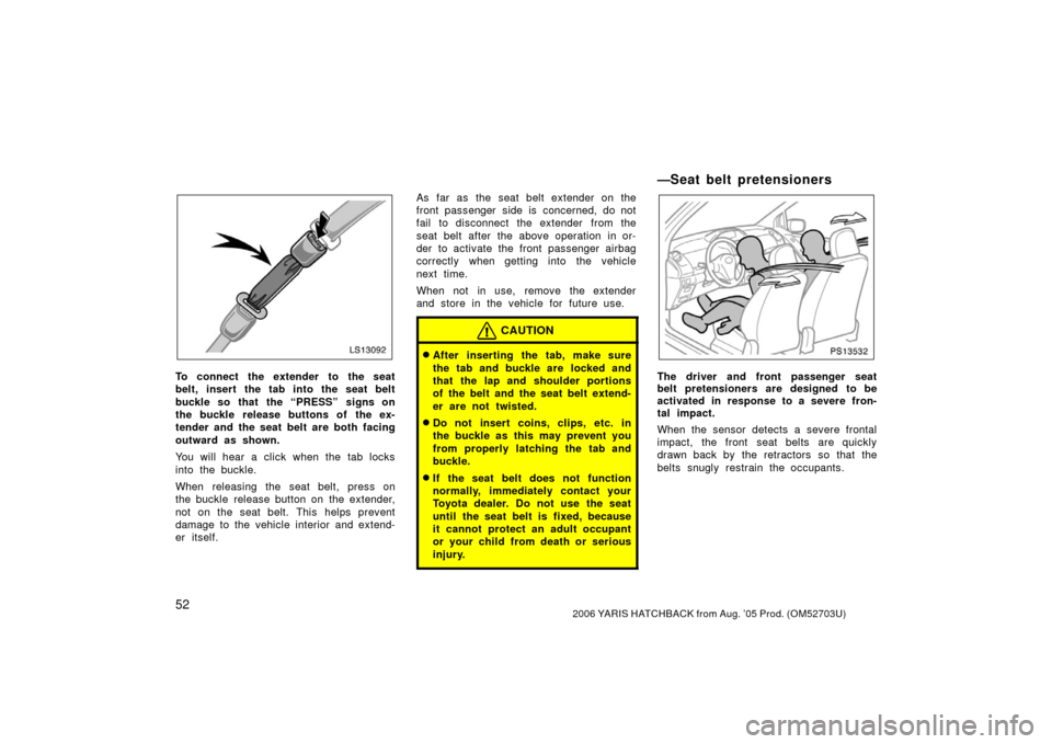 TOYOTA YARIS 2006 2.G Owners Manual 522006 YARIS HATCHBACK from Aug. ’05 Prod. (OM52703U)
LS13092
To connect the extender to the seat
belt, insert the tab into the seat belt
buckle so that  the “PRESS” signs on
the buckle release 