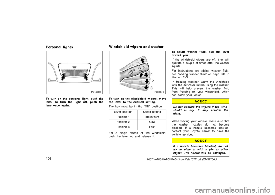 TOYOTA YARIS 2007 2.G Owners Manual 1062007 YARIS HATCHBACK from Feb. ’07Prod. (OM52754U)
Personal lights
PS15509
To turn on the personal light, push the
lens. To turn the light off, push the
lens once again.
PS15510
To turn on the wi