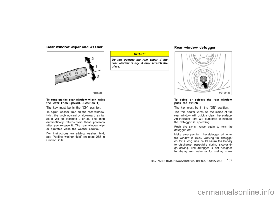 TOYOTA YARIS 2007 2.G Owners Manual 1072007 YARIS HATCHBACK from Feb. ’07Prod. (OM52754U)
PS15511
To turn on the rear window wiper, twist
the lever knob upward. (Position 1)
The key must be in the “ON” position.
To squirt washer f