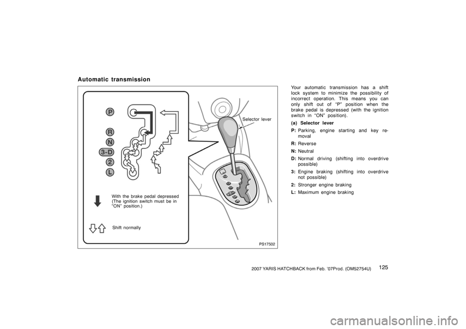 TOYOTA YARIS 2007 2.G Owners Manual 1252007 YARIS HATCHBACK from Feb. ’07Prod. (OM52754U)
Automatic transmission
Your automatic transmission has a shift
lock system to minimize the possibility of
incorrect operation. This means you ca