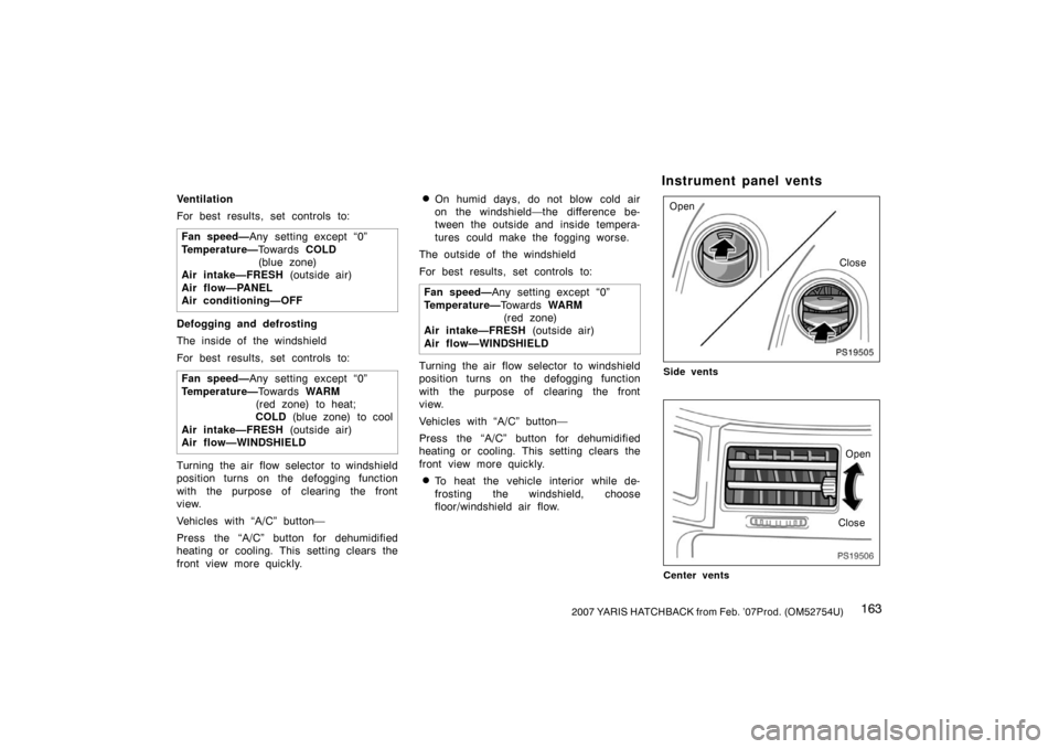 TOYOTA YARIS 2007 2.G Owners Manual 1632007 YARIS HATCHBACK from Feb. ’07Prod. (OM52754U)
Ventilation
For best results, set controls to:Fan speed— Any setting except “0”
Temperature— To w a r d s  COLD 
(blue zone)
Air intake