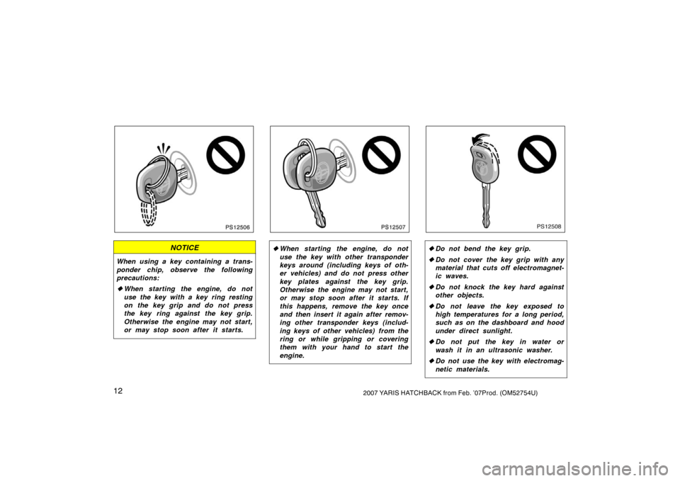 TOYOTA YARIS 2007 2.G User Guide 122007 YARIS HATCHBACK from Feb. ’07Prod. (OM52754U)
PS12506
NOTICE
When using a key containing a trans-
ponder chip, observe the following
precautions:
When starting the engine, do not
use the key