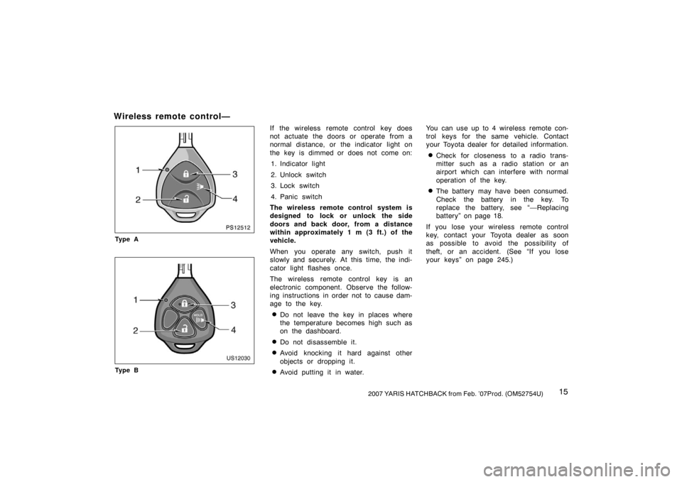 TOYOTA YARIS 2007 2.G Owners Manual 152007 YARIS HATCHBACK from Feb. ’07Prod. (OM52754U)
Wireless remote control—
PS12512
Ty p e A
US12030
Ty p e B
If the wireless remote control key does
not actuate the doors or operate from a
norm