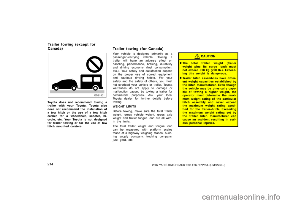 TOYOTA YARIS 2007 2.G Owners Manual 2142007 YARIS HATCHBACK from Feb. ’07Prod. (OM52754U)
QS31501
Toyota does not recommend towing a
trailer with your Toyota. Toyota also
does not recommend the installation of
a tow hitch or the use o