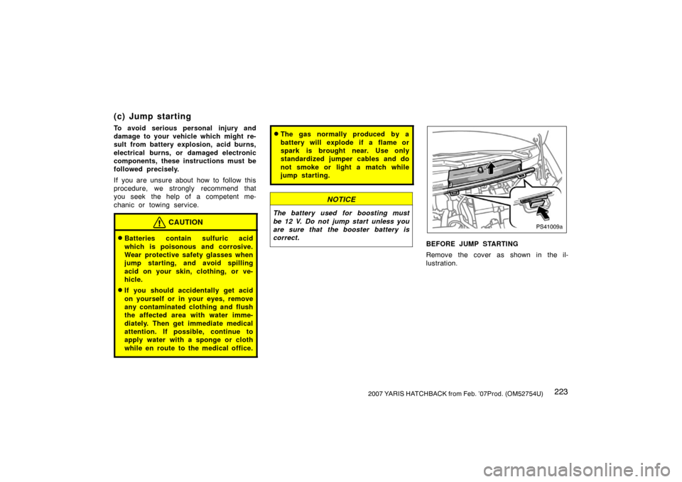 TOYOTA YARIS 2007 2.G Owners Manual 2232007 YARIS HATCHBACK from Feb. ’07Prod. (OM52754U)
(c) Jump starting
To avoid serious personal injury and
damage to your vehicle which might re-
sult from battery explosion, acid burns,
electrica
