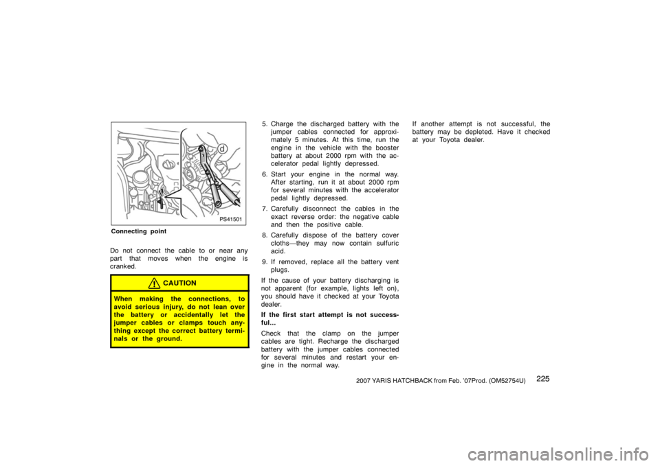 TOYOTA YARIS 2007 2.G Owners Manual 2252007 YARIS HATCHBACK from Feb. ’07Prod. (OM52754U)
PS41501
Connecting point
Do not connect the cable to or near any
part that moves when the engine is
cranked.
CAUTION
When making the connections