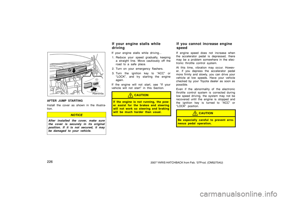 TOYOTA YARIS 2007 2.G Owners Guide 2262007 YARIS HATCHBACK from Feb. ’07Prod. (OM52754U)
PS41010a
AFTER JUMP STARTING
Install the cover as shown in the illustra-
tion.
NOTICE
After installed the cover, make sure
the cover is securely