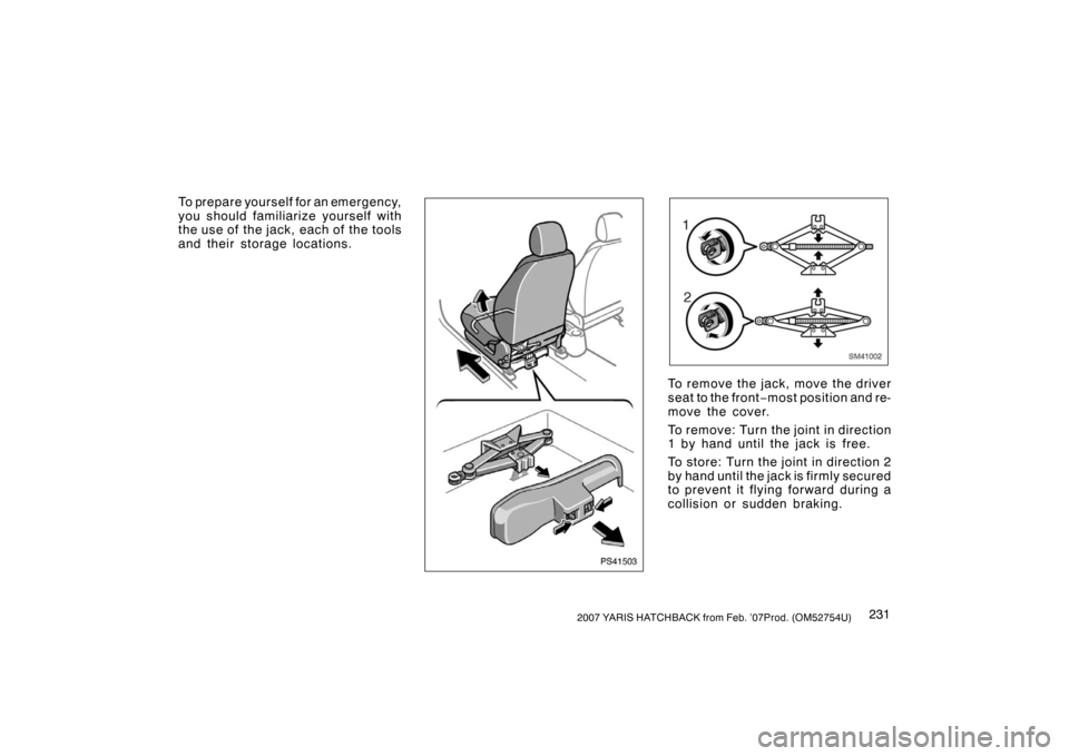 TOYOTA YARIS 2007 2.G Owners Manual 2312007 YARIS HATCHBACK from Feb. ’07Prod. (OM52754U)
To prepare yourself for an emergency,
you should familiarize yourself with
the use of  the jack, each of  the tools
and their storage locations.