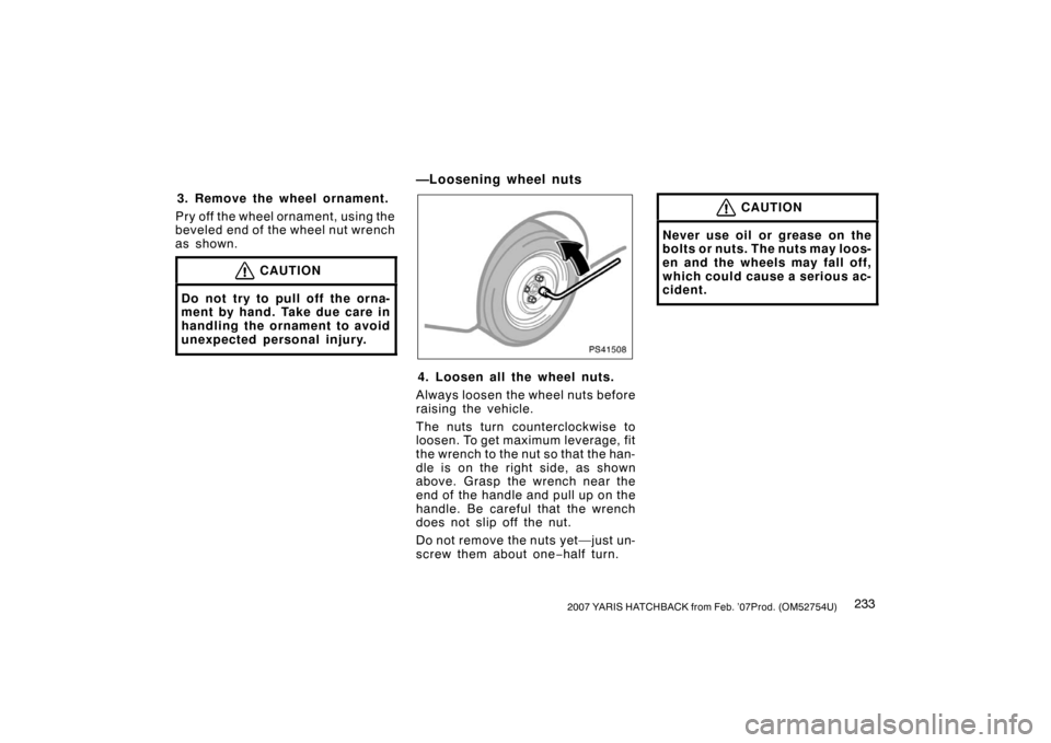 TOYOTA YARIS 2007 2.G Owners Manual 2332007 YARIS HATCHBACK from Feb. ’07Prod. (OM52754U)
3. Remove the wheel ornament.
Pry off the wheel ornament, using the
beveled end of the wheel nut wrench
as shown.
CAUTION
Do not try to pull off TOYOTA YARIS 2007 2.G Owners Manual 2332007 YARIS HATCHBACK from Feb. ’07Prod. (OM52754U)
3. Remove the wheel ornament.
Pry off the wheel ornament, using the
beveled end of the wheel nut wrench
as shown.
CAUTION
Do not try to pull off