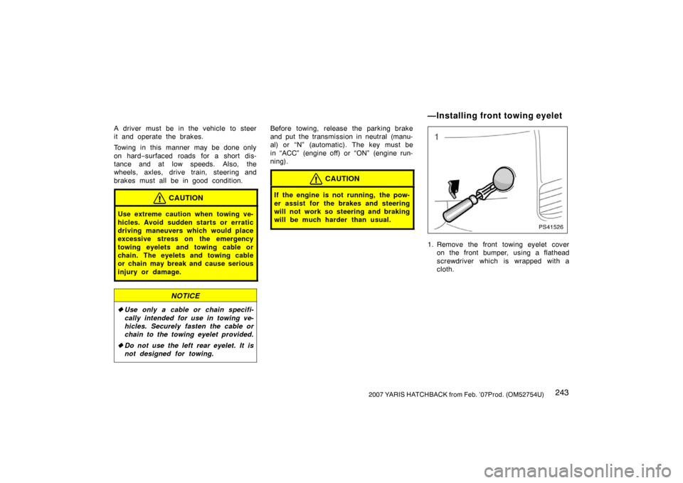 TOYOTA YARIS 2007 2.G Owners Manual 2432007 YARIS HATCHBACK from Feb. ’07Prod. (OM52754U)
A driver must be in the vehicle to steer
it and operate the brakes.
Towing in this manner may be done only
on hard−surfaced roads for a short 