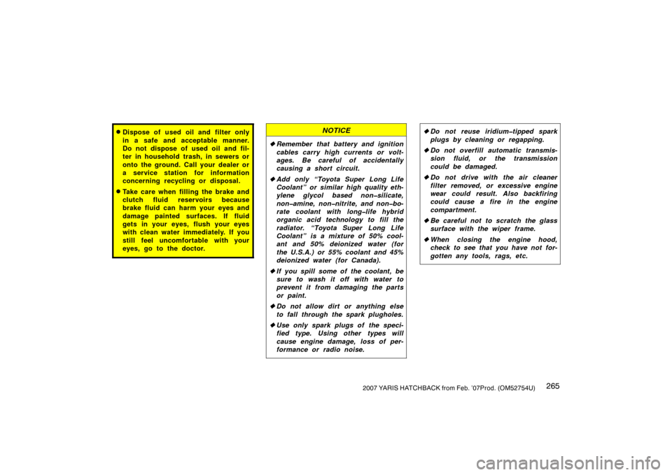 TOYOTA YARIS 2007 2.G User Guide 2652007 YARIS HATCHBACK from Feb. ’07Prod. (OM52754U)
Dispose of used oil and filter only
in a safe and acceptable manner.
Do not dispose of used oil and fil-
ter in household trash, in sewers or
o