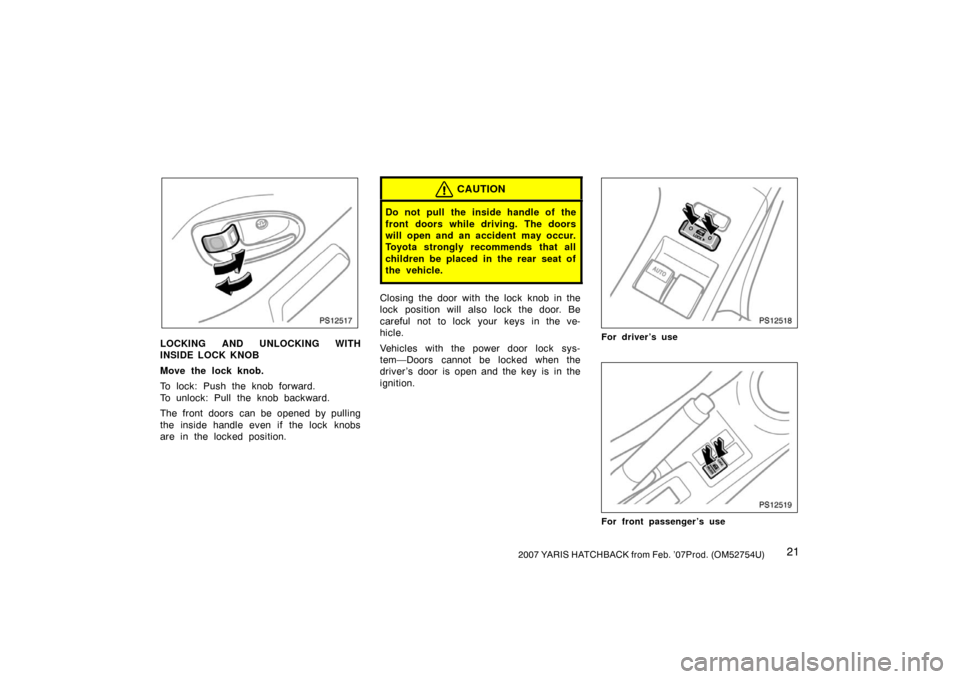 TOYOTA YARIS 2007 2.G Owners Manual 212007 YARIS HATCHBACK from Feb. ’07Prod. (OM52754U)
PS12517
LOCKING AND UNLOCKING WITH
INSIDE LOCK KNOB
Move the lock knob.
To lock: Push the knob forward.
To unlock: Pull the knob backward.
The fr