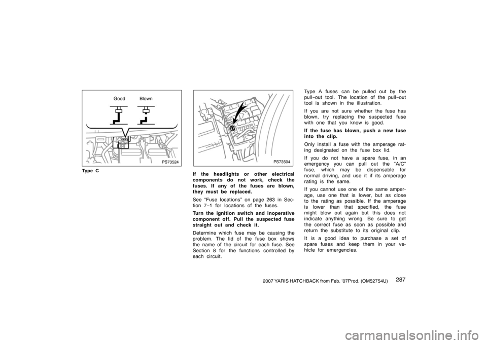 TOYOTA YARIS 2007 2.G Owners Manual 2872007 YARIS HATCHBACK from Feb. ’07Prod. (OM52754U)
PS73524
Good Blown
Ty p e C
PS73504
If the headlights or  other electrical
components do not work, check the
fuses. If  any of  the fuses are bl