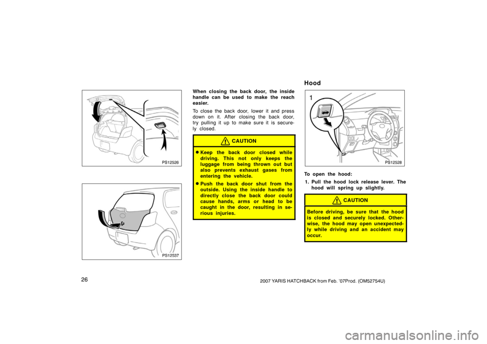 TOYOTA YARIS 2007 2.G Owners Manual 262007 YARIS HATCHBACK from Feb. ’07Prod. (OM52754U)
PS12526
PS12537
When closing the back door, the inside
handle can be used to make the reach
easier.
To close the back door,  lower it  and press
