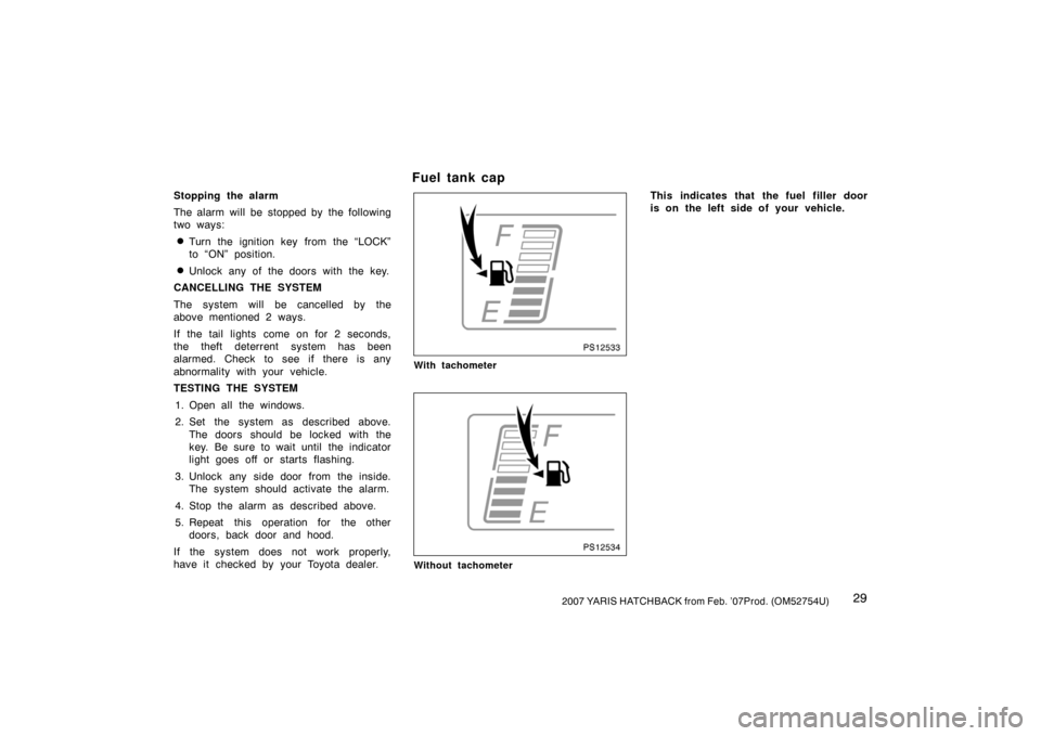 TOYOTA YARIS 2007 2.G Owners Manual 292007 YARIS HATCHBACK from Feb. ’07Prod. (OM52754U)
Stopping the alarm
The alarm will be stopped by  the following
two ways:
Turn the ignition key from the “LOCK”
to “ON” position.
Unlock