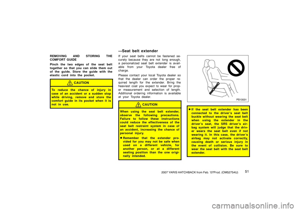 TOYOTA YARIS 2007 2.G Workshop Manual 512007 YARIS HATCHBACK from Feb. ’07Prod. (OM52754U)
REMOVING AND STORING THE
COMFORT GUIDE
Pinch the two edges of the seat belt
together so that you can slide them out
of the guide. Store the guide