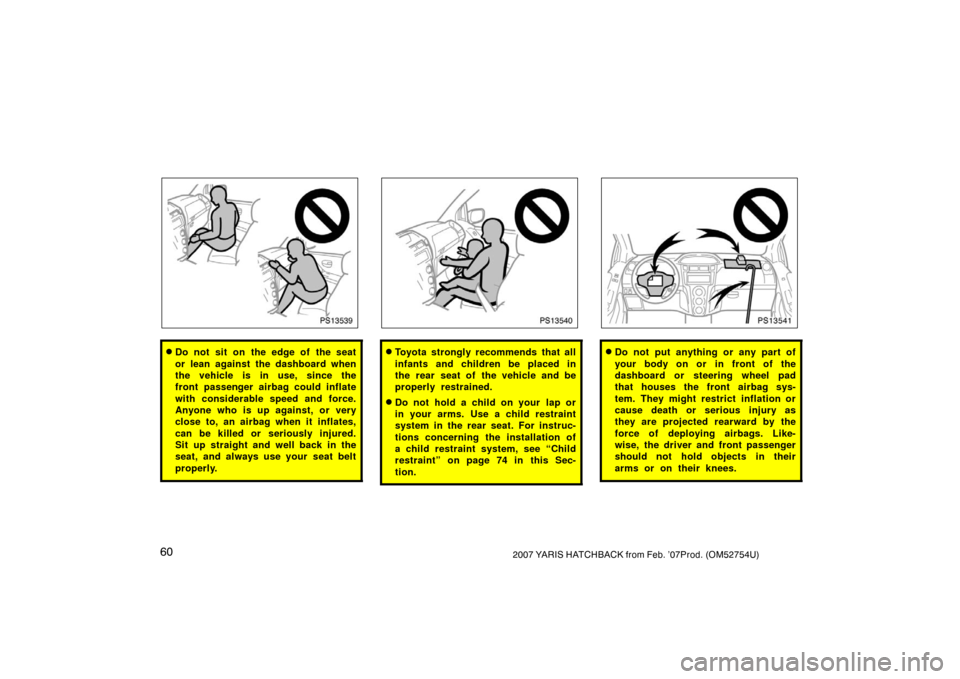 TOYOTA YARIS 2007 2.G Repair Manual 602007 YARIS HATCHBACK from Feb. ’07Prod. (OM52754U)
PS13539
Do not sit on the edge of the seat
or lean against the dashboard when
the vehicle is in use, since the
front passenger airbag could infl