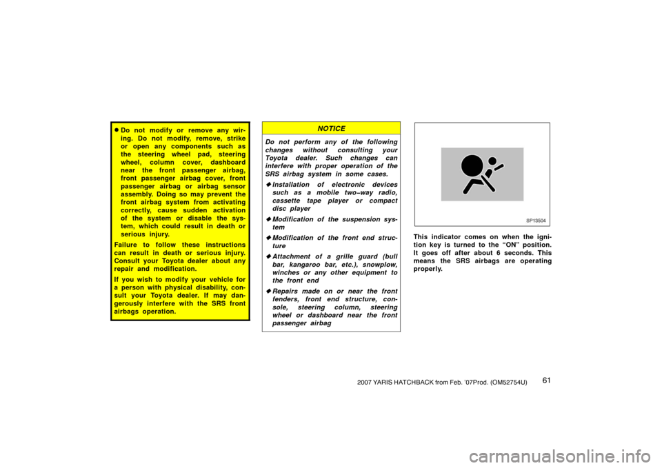 TOYOTA YARIS 2007 2.G Repair Manual 612007 YARIS HATCHBACK from Feb. ’07Prod. (OM52754U)
Do not modify or remove any wir-
ing. Do not modify, remove, strike
or open any components such as
the steering wheel pad, steering
wheel, colum