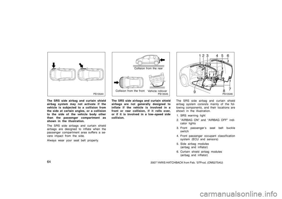TOYOTA YARIS 2007 2.G Manual PDF 642007 YARIS HATCHBACK from Feb. ’07Prod. (OM52754U)
PS13544
The SRS side airbag and curtain shield
airbag system may not activate if the
vehicle is subjected to a collision from
the side at certain