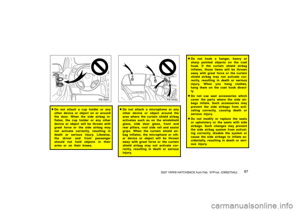 TOYOTA YARIS 2007 2.G Manual PDF 672007 YARIS HATCHBACK from Feb. ’07Prod. (OM52754U)
PS13551
Do not attach a cup holder or any
other device or object on or around
the door. When the side airbag in-
flates, the cup holder or any o