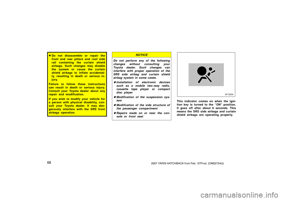 TOYOTA YARIS 2007 2.G Manual PDF 682007 YARIS HATCHBACK from Feb. ’07Prod. (OM52754U)
Do not disassemble or repair the
front and rear pillars and roof side
rail containing the curtain shield
airbags. Such changes may disable
the s