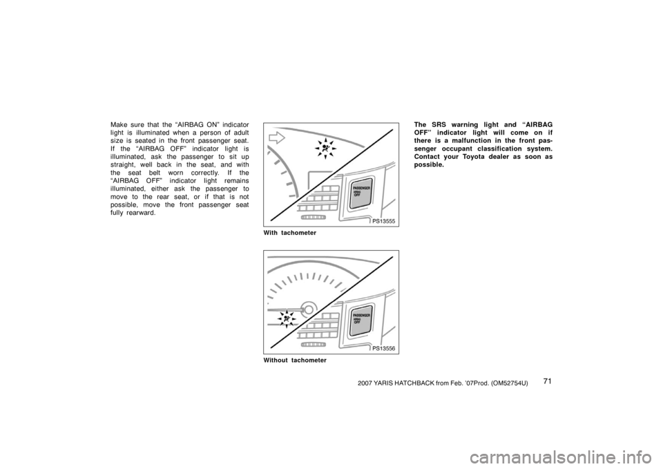 TOYOTA YARIS 2007 2.G Manual PDF 712007 YARIS HATCHBACK from Feb. ’07Prod. (OM52754U)
Make sure that the “AIRBAG ON” indicator
light is  illuminated when a person of adult
size is seated in the front passenger seat.
If the “A