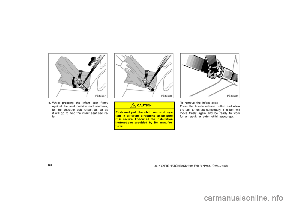 TOYOTA YARIS 2007 2.G Manual Online 802007 YARIS HATCHBACK from Feb. ’07Prod. (OM52754U)
PS13567
3. While pressing the infant  seat firmlyagainst the seat cushion and seatback,
let the shoulder belt retract as far as
it will go to hol