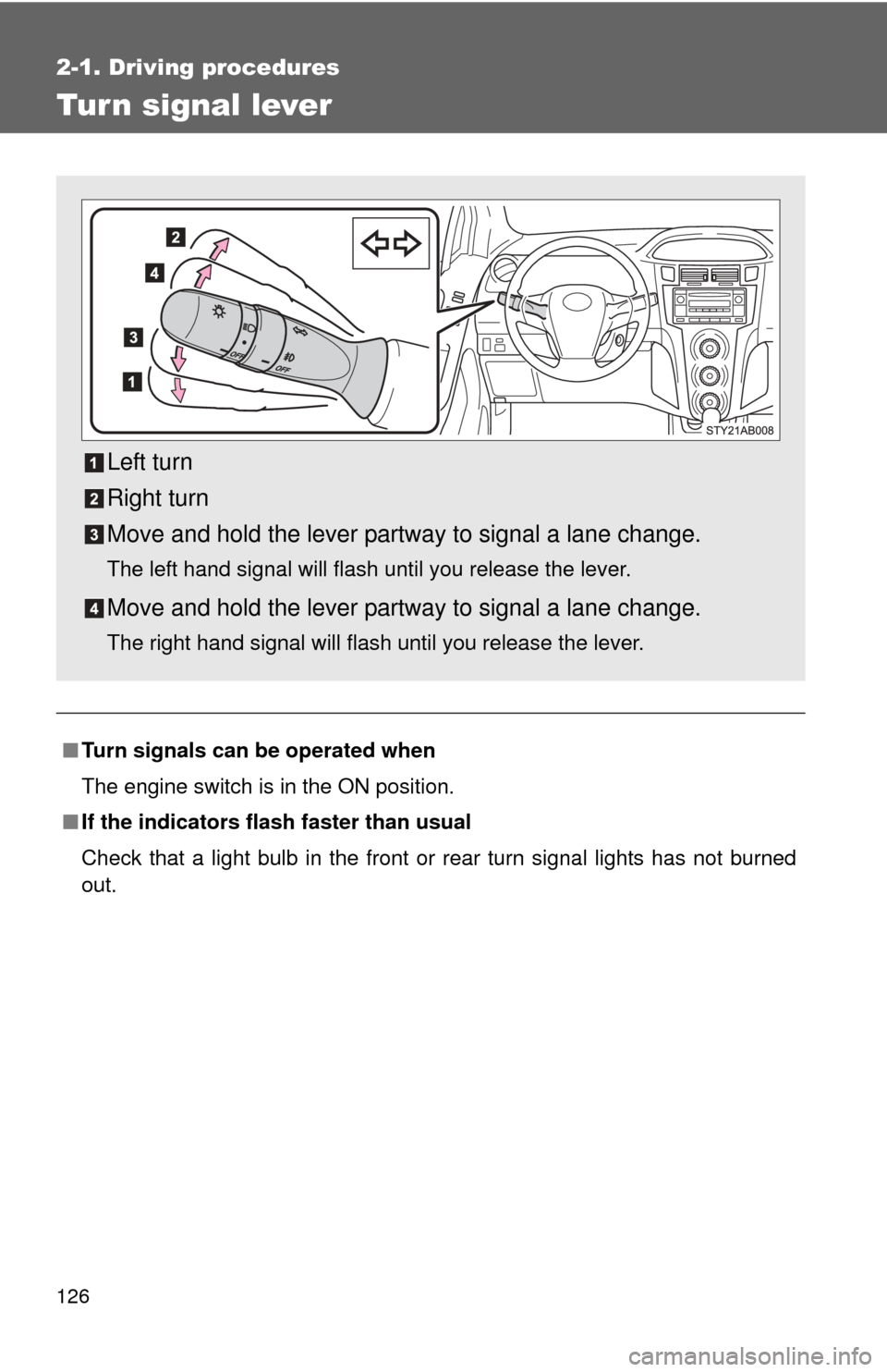 TOYOTA YARIS 2008 2.G Owners Manual 126
2-1. Driving procedures
Tur n signal lever
■Turn signals can be operated when
The engine switch is in the ON position.
■ If the indicators flash  faster than usual
Check that a light bulb in t