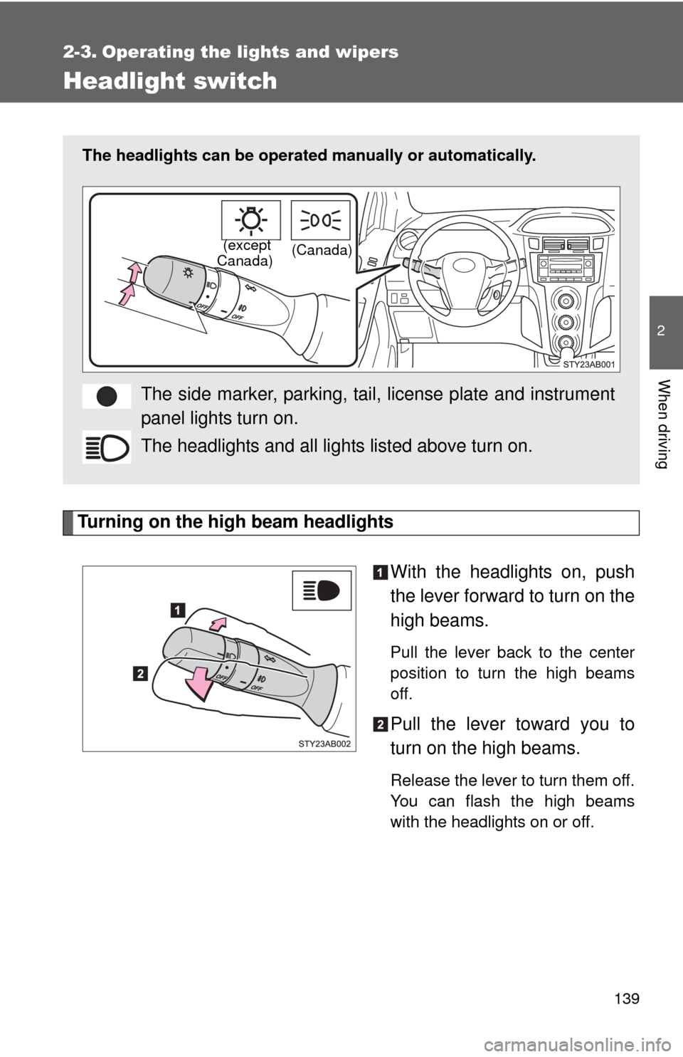 TOYOTA YARIS 2008 2.G Owners Manual 139
2
When driving
2-3. Operating the lights and wipers
Headlight switch
Turning on the high beam headlightsWith the headlights on, push
the lever forward to turn on the
high beams. 
Pull the lever ba