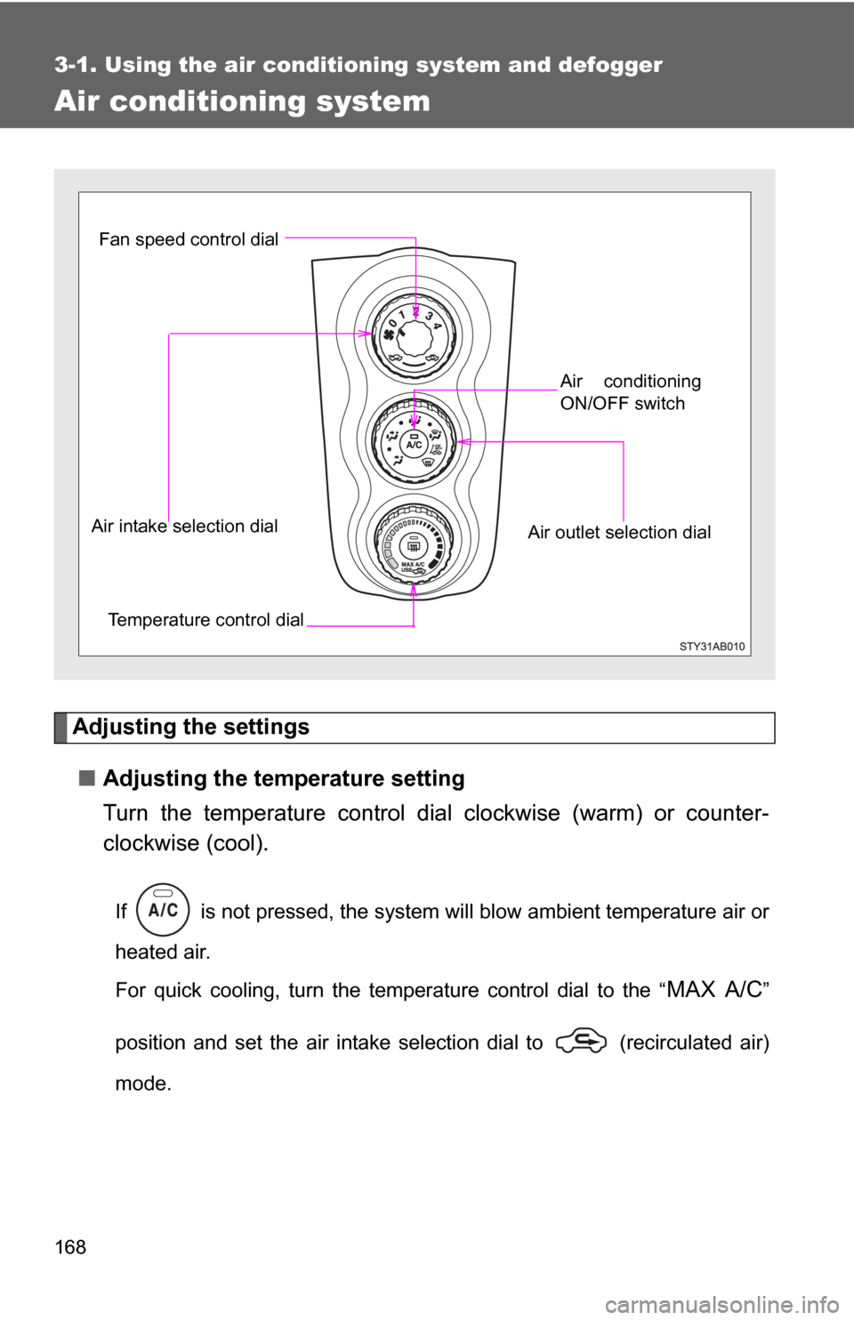 TOYOTA YARIS 2008 2.G Owners Manual 168
3-1. Using the air conditioning system and defogger
Air conditioning system
Adjusting the settings■ Adjusting the temperature setting
Turn the temperature control dial  clockwise (warm) or count