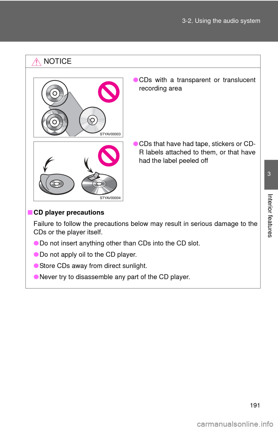 TOYOTA YARIS 2008 2.G Owners Manual 191
3-2. Using the audio system
3
Interior features
NOTICE
■
CD player precautions
Failure to follow the precautions below may result in serious damage to the
CDs or the player itself.
●Do not ins