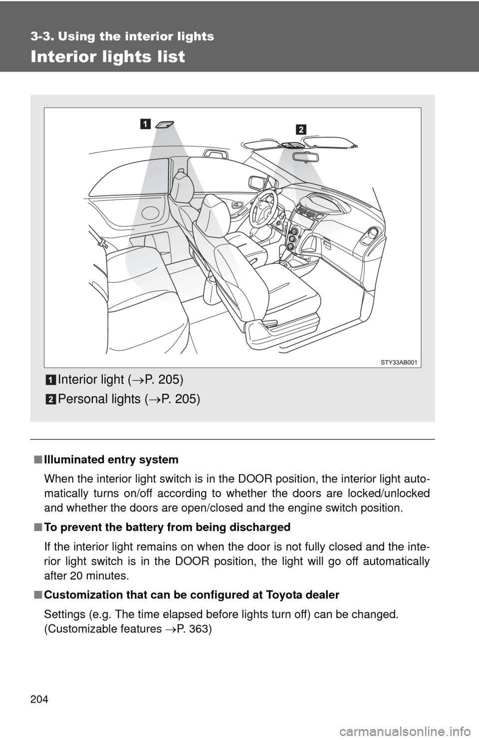 TOYOTA YARIS 2008 2.G Owners Manual 204
3-3. Using the interior lights
Interior lights list
■Illuminated entry system
When the interior light switch is in the DOOR position, the interior light auto-
matically turns on/off according to