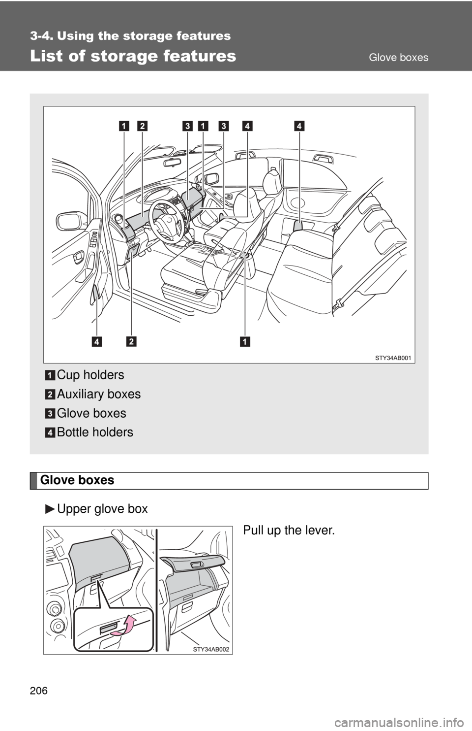 TOYOTA YARIS 2008 2.G Owners Manual 206
3-4. Using the storage features
List of storage features
Glove boxesUpper glove box Pull up the lever.
Cup holders
Auxiliary boxes
Glove boxes
Bottle holders
Glove boxes 