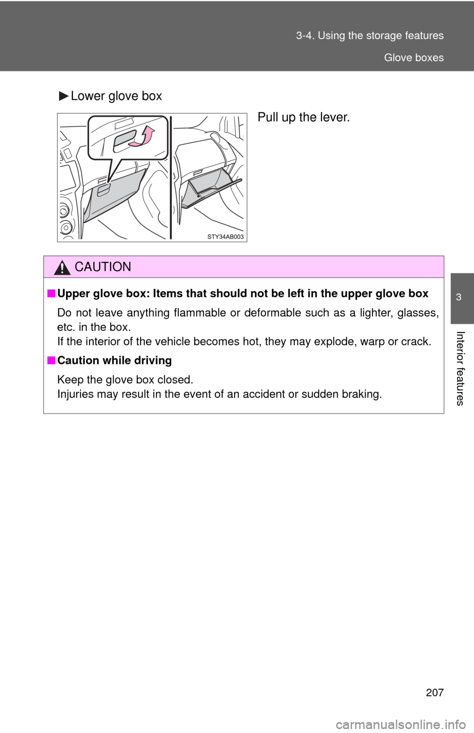 TOYOTA YARIS 2008 2.G Owners Manual 207
3-4. Using the 
storage features
3
Interior features
Lower glove box
Pull up the lever.
CAUTION
■Upper glove box: Items that should  not be left in the upper glove box
Do not leave anything flam