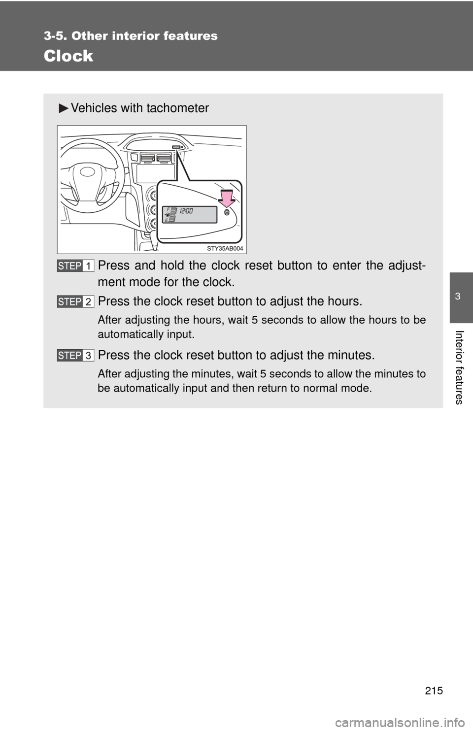 TOYOTA YARIS 2008 2.G Owners Manual 215
3-5. Other interior features
3
Interior features
Clock
Vehicles with tachometerPress and hold the clock reset button to enter the adjust-
ment mode for the clock.
Press the clock reset button to a